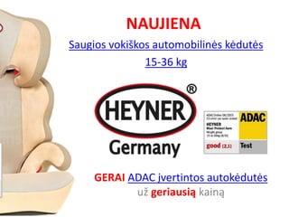NAUJIENA
Saugios vokiškos automobilinės kėdutės
15-36 kg
GERAI ADAC įvertintos autokėdutės
už geriausią kainą
 