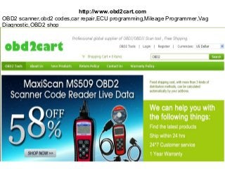 http://www.obd2cart.com
OBD2 scanner,obd2 codes,car repair,ECU programming,Mileage Programmer,Vag
Diagnostic,OBD2 shop
 