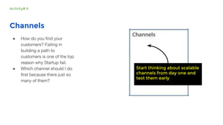 Channels
●
● Start thinking about scalable
channels from day one and
test them early
Activity# 6
 