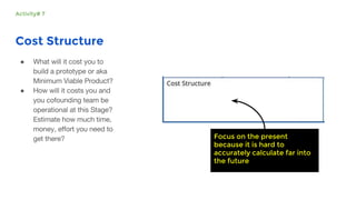 Cost Structure
●
●
Focus on the present
because it is hard to
accurately calculate far into
the future
Activity# 7
 