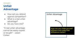 Unfair
Advantage
●
●
●
How can you make yourself
different and make that
difference matter?
Activity# 9
 