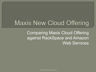 Comparing Maxis Cloud Offering
against RackSpace and Amazon
                Web Services




      http://keithrozario.com
 