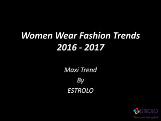 Women Wear Fashion Trends
2016 - 2017
Maxi Trend
By
ESTROLO
 