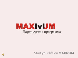 Start your life on MAXIvUM
 