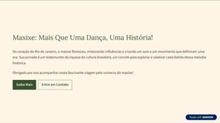 Maxixe: Mais Que Uma Dança, Uma História!
Do coração do Rio de Janeiro, o maxixe floresceu, misturando influências e criando um som e um movimento que definiram uma
era. Sua jornada é um testemunho da riqueza da cultura brasileira, um convite para explorar e celebrar cada batida dessa melodia
histórica.
Obrigado por nos acompanhar nesta fascinante viagem pelo universo do maxixe!
Saiba Mais Entre em Contato
 