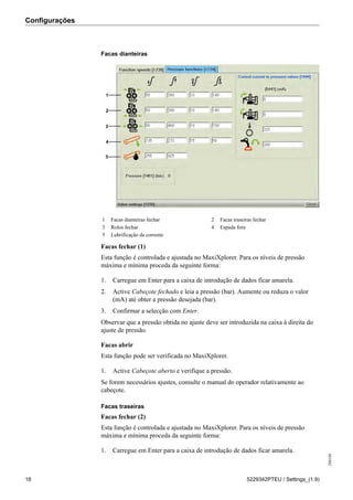 Configurações
208189
18 5229342PTEU / Settings_(1.9)
Facas dianteiras
1 Facas dianteiras fechar 2 Facas traseiras fechar
3 Rolos fechar 4 Espada fora
5 Lubrificação da corrente
Facas fechar (1)
Esta função é controlada e ajustada no MaxiXplorer. Para os níveis de pressão
máxima e mínima proceda da seguinte forma:
1. Carregue em Enter para a caixa de introdução de dados ficar amarela.
2. Active Cabeçote fechado e leia a pressão (bar). Aumente ou reduza o valor
(mA) até obter a pressão desejada (bar).
3. Confirmar a selecção com Enter.
Observar que a pressão obtida no ajuste deve ser introduzida na caixa à direita do
ajuste de pressão.
Facas abrir
Esta função pode ser verificada no MaxiXplorer.
1. Active Cabeçote aberto e verifique a pressão.
Se forem necessários ajustes, consulte o manual do operador relativamente ao
cabeçote.
Facas traseiras
Facas fechar (2)
Esta função é controlada e ajustada no MaxiXplorer. Para os níveis de pressão
máxima e mínima proceda da seguinte forma:
1. Carregue em Enter para a caixa de introdução de dados ficar amarela.
 