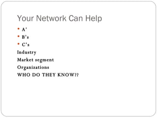 Your Network Can Help A’ B’s C’s Industry Market segment Organizations WHO DO THEY KNOW?? 