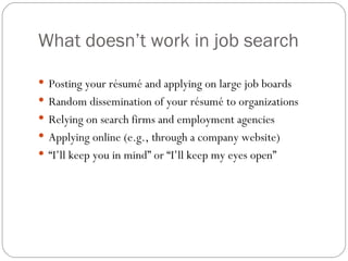 What doesn’t work in job search <ul><li>Posting your résumé and applying on large job boards </li></ul><ul><li>Random diss...