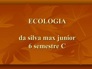 ECOLOGIA

da silva max junior
   6 semestre C
 