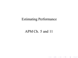 Estimating Performance
APM Ch. 5 and 11
 