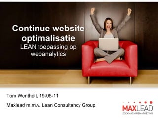Continue website optimalisatieLEAN toepassing op webanalytics Tom Wentholt, 19-05-11 Maxlead m.m.v. Lean Consultancy Group 