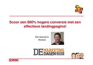 Scoor een 800% hogere conversie met een
        effectieve landingpagina!

              Rob Steenbrink
                 Maxlead
 