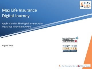 Max Life Insurance
Digital Journey
Application for The Digital Insurer Asian
Insurance Innovation Award
August, 2016
 