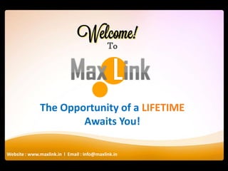 Website : www.maxlink.in l Email : info@maxlink.in
To
The Opportunity of a LIFETIME
Awaits You!
 