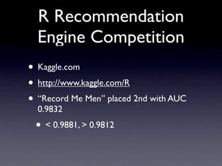 R Recommendation
  Engine Competition
• Kaggle.com
• http://www.kaggle.com/R
• “Record Me Men” placed 2nd with AUC
  0.983...