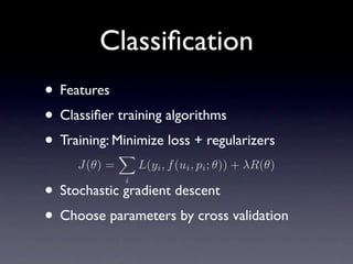 Classiﬁcation
• Features
• Classiﬁer training algorithms
• Training: Minimize loss + regularizers
     J(θ) =       L(yi ,...