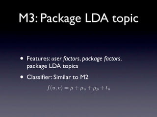 M3: Package LDA topic


• Features: user factors, package factors,
  package LDA topics
• Classiﬁer: Similar to M2
       ...