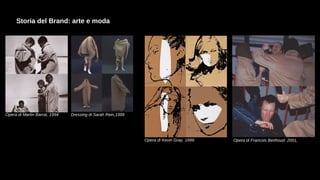 Storia del Brand: arte e moda
Dressing di Sarah Rein,1999
Opera di Martin Barrat, 1994
Opera di Francois Berthoud 2001,
Opera di Kevin Gray, 1999
 