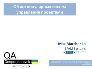 Обзор популярных систем управления проектами Max Marchenko EPAM Systems   Сообщество Тестировщиков Днепропетровска 30/06/2011 