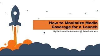 How to Maximize Media
Coverage for a Launch
By Pacharee Pantoomano @ Brandnow.asia
 