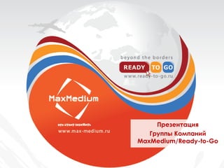 Презентация
   Группы Компаний
MaxMedium/Ready-to-Go
 