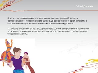 Вечеринки


Все, что вы только можете представить – от чопорного банкета в
сопровождении классического джаза до феерических open-air party с
откровенными признаниями и неожиданными конкурсами.

К любому событию: от календарного праздника, дня рождения компании
до ярких достижений, которые заслуживают специального мероприятия,
чтобы их отметить.
 