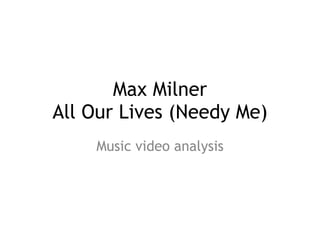 Max Milner  
All Our Lives (Needy Me)
Music video analysis
 