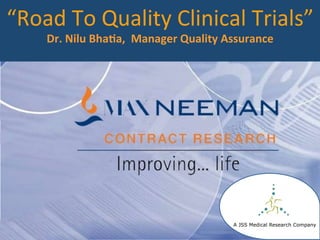 “Road	
  To	
  Quality	
  Clinical	
  Trials”	
  
Dr.	
  Nilu	
  Bha,a,	
  	
  Manager	
  Quality	
  Assurance	
  
	
  
A JSS Medical Research Company
 