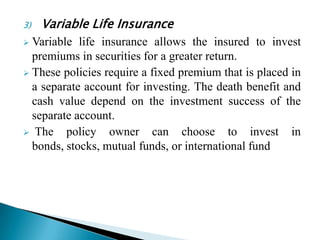 Whole Life InsuranceA whole life policy runs as long as the policyholder is alive. As risk is covered for the entire life of the policyholder, therefore, such policies are known as whole life policies. 