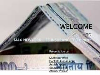 WELCOMETO MAX NEWYORK LIFE INSURANCE COMPANYPresentation byMudassar IrfanSankalp kumar singhAshish YadavSaurabh SinghAbhinav Prakash