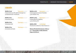 Produktpalette // Abnehmbare Frontverkleidungen // Zubehör




Zubehör
MAX6-x-Lock 		               Euro 50,00 inkl. MwSt*   MAX6-x-3.5V2 	         Euro 50,00 inkl. MwSt*
Fairing-Sicherung CNC-gefräste Aluriegel incl.        Zusatzausgang für hinteren Verstärker
4x Spezialschraube + Bit Einsatz                      3,5mm Klinke 2 Volt
                                                      		
MAX6-x-CL01 		               Euro 89,00 inkl. MwSt*   MAX6-x-3.5V4 	         Euro 60,00 inkl. MwSt*
Chromleiste slotted 		                                Zusatzausgang für Kopfhörer
                                                      3,5mm Klinke 4 Volt 				
MAX6-x-CL02 		               Euro 89,00 inkl. MwSt*
Chromleiste solid 			                                 MAX6-x-WSX 	           auf Anfrage
                                                      Windshield mit Motiven ( Skull, Flames etc. ) 	
MAX6-x-CL03 		               Euro 99,00 inkl. MwSt*   	
Chromleiste mit Skulls                                Weitere Windschildvarianten Höhe 4“-
                                                      /5“, 7“ Tönung klar, smoke, black etc.
                                                      fragen Sie bitte an.




                                                                                                                                      33
 