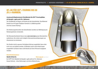 Produktpalette // Austausch-heckfender // HF-08 für HD®-Touring bis 08 (FL1-Rahmen)




HF-08 für HD®-Touring bis 08
(FL1-Rahmen)
Austausch(Replacement)-Heckfender für HD®-Touringbikes
ab Baujahr 1998-2008 (FL1-Rahmen)
Der Heckfender ist länger und breiter als der Serienfender. Das Material
besteht aus 6-8 Lagen Glasfaser-Gewebe in Luftfahrtqualität
(wie bei unserer Fairing).


Die Halterungsschrauben des Serienfenders werden zur Befestigung am
Fahrzeugrahmen verwendet.


Der Kennzeichenbereich kann max. 200 x 200 mm grosse Kennzeichen
aufnehmen. Es ist aber auch möglich, Kennzeicheneinfassungen aus
Aluminium zu montieren.


Der Fender wird in grauem Hochglanz-Gelcoat ausgeliefert; kann aber
auch von uns lackiert werden. Außerdem wird er ohne Bohrungen
ausgeliefert und kann dann individuell auf Ihren Wunsch angepasst
werden.


Bestellinformation:
MAX6-HF08-F0           					Euro 595,00 inkl. MwSt*
                                                                                                             g
für HD®-FLH-Modelle für Baujahr 1998-2008 mit FL1-Rahmen                                            usstattun
                                                                                          t Zusatza
Grauer Gelcoat – ohne Bohrungen und ohne Beleuchtung                             dung zeig
                                                                           Abbil



                                                                                                                                    35
 