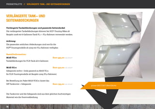 Produktpalette // Verlängerte Tank- und seitenabdeckungen




Verlängerte Tank- und
seitenabdeckungen
Verlängerte Tankabdeckungen und passende Seitendeckel
Die verlängerten Tankabdeckungen können bei HD®-Touring-Bikes ab
Baujahr 2008 mit 6-Gallonen-Tank FL1 + FL2-Rahmen verwendet werden.


Achtung:
Die passenden seitlichen Abdeckungen sind erst für die
HD®-Touringmodelle ab 2009 mit FL2-Rahmen verfügbar.


Bestellinformation:
MAX-TC01      						Euro 495,00 inkl. MwSt*
Tankabdeckungen für FLH-Tank ab 6-Gallonen


MAX-SC01      						Euro 350,00 inkl. MwSt*
Sidepanels rechts + links passend zu MAX-TC01					
für FLH-Touringmodelle ab Baujahr 2009 (FL2-Rahmen)


Bei Bestellung im Paket MAX-TCSC01 kostet das
SET Tankcover + Sidepanels 				                   Euro 795,00 inkl. MwSt*
                                                                            graue GELCOAT-Oberfläche



Die Tankcover und die Sidepanels sind aus dem gleichen hochwertigen
Material wie die Frontverkleidung.



38
 