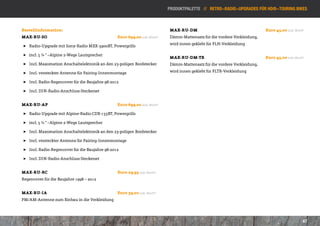 Produktpalette // retro-Radio-Upgrades für HD®-touring bikes



Bestellinformation:                                                     MAX-RU-DM           					Euro 45,00 inkl. MwSt*
MAX-RU-SO 						Euro 699,00 inkl. MwSt*                                 Dämm-Mattensatz für die vordere Verkleidung,
                                                                        wird innen geklebt für FLH-Verkleidung
 ]] Radio-Upgrade mit Sony-Radio MEX-3900BT, Powergrills

 ]] incl. 5 ¼ ” –Alpine 2-Wege Lautsprecher
                                                                        MAX-RU-DM-TR 					Euro 45,00 inkl. MwSt*
 ]] Incl. Maxomation Anschaltelektronik an den 23-poligen Bordstecker   Dämm-Mattensatz für die vordere Verkleidung,

 ]] Incl. versteckter Antenne für Fairing-Innenmontage                  wird innen geklebt für FLTR-Verkleidung

 ]] Incl. Radio-Regencover für die Baujahre 98-2012

 ]] Incl. DIN-Radio-Anschluss-Steckerset


MAX-RU-AP 						Euro 699,00 inkl. MwSt*

 ]] Radio-Upgrade mit Alpine-Radio CDE-133BT, Powergrills

 ]] incl. 5 ¼ ” –Alpine 2-Wege Lautsprecher

 ]] Incl. Maxomation Anschaltelektronik an den 23-poligen Bordstecker

 ]] Incl. versteckter Antenne für Fairing-Innenmontage

 ]] Incl. Radio-Regencover für die Baujahre 98-2012

 ]] Incl. DIN-Radio-Anschluss-Steckerset


MAX-RU-RC 						Euro 29,95 inkl. MwSt*
Regencover für die Baujahre 1998 – 2012 	


MAX-RU-IA 						Euro 39,00 inkl. MwSt*
FM/AM-Antenne zum Einbau in die Verkleidung 	




                                                                                                                                  47
 