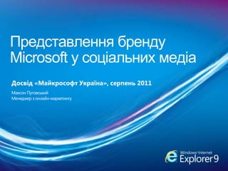 Представлення бренду Microsoft у соціальнихмедіа Досвід «Майкрософт Україна», серпень 2011 МаксонПуговський Менеджер з онлайн-маркетингу 
