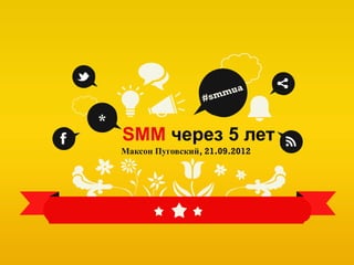 *
    SMM через 5 лет
    Максон Пуговский, 21.09.2012
 