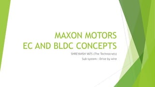 MAXON MOTORS
EC AND BLDC CONCEPTS
SHREYANSH VATS (The Technocrats)
Sub-system : Drive by wire
 