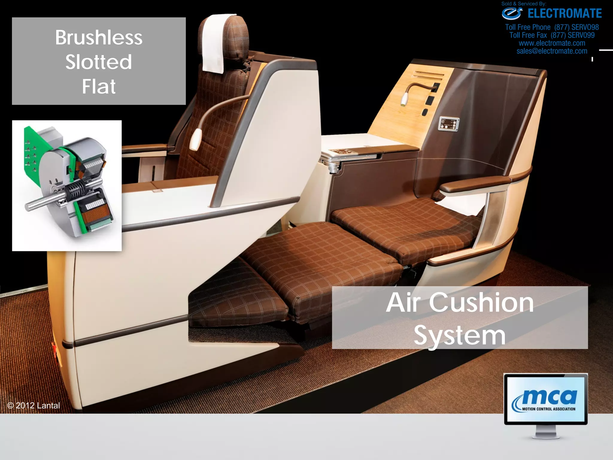 Air Cushion
System
© 2012 Lantal
Brushless
Slotted
Flat
ELECTROMATE
Toll Free Phone (877) SERVO98
Toll Free Fax (877) SERV099
www.electromate.com
sales@electromate.com
Sold & Serviced By:
 