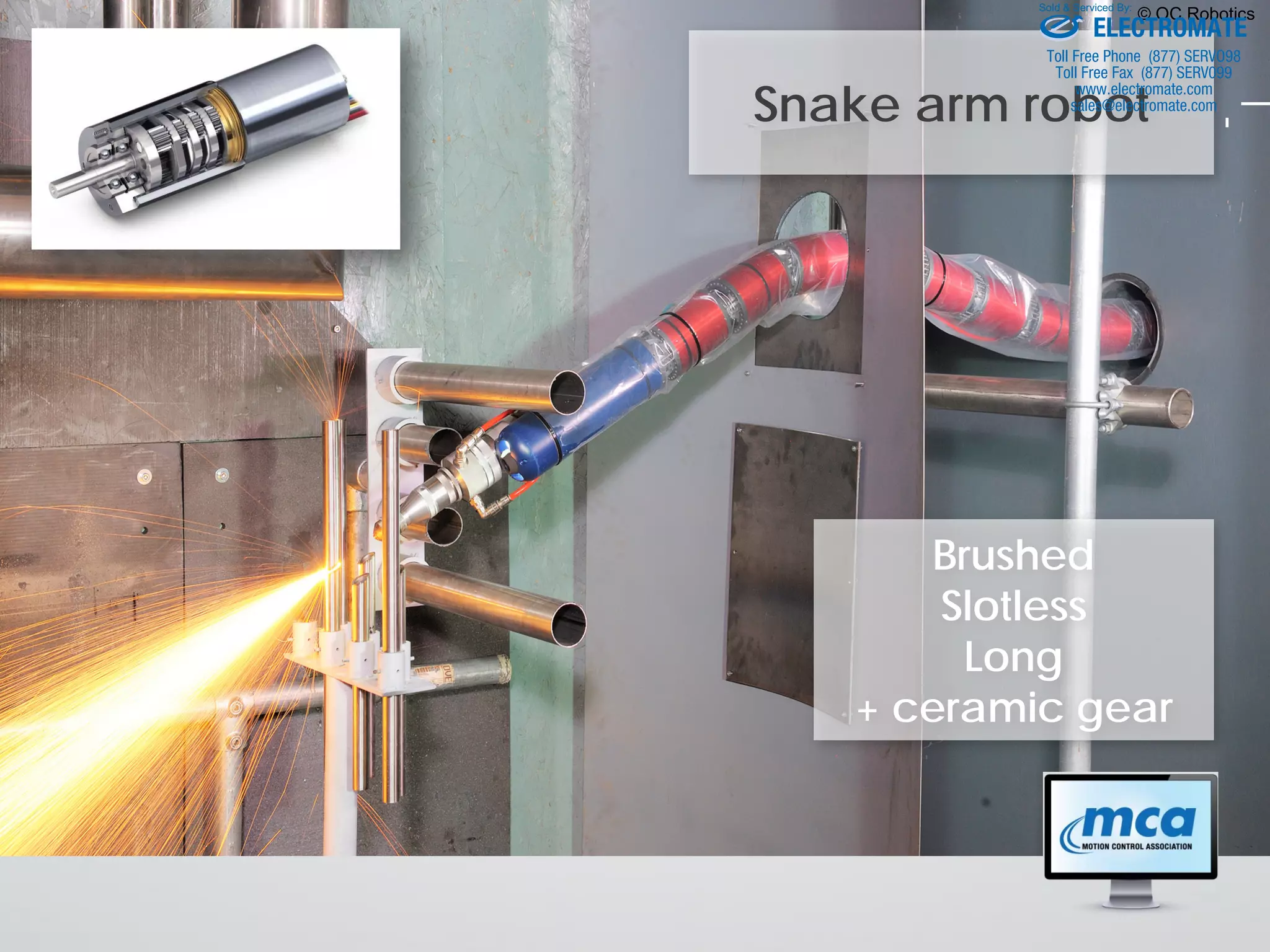 Snake arm robot
© OC Robotics
Brushed
Slotless
Long
+ ceramic gear
ELECTROMATE
Toll Free Phone (877) SERVO98
Toll Free Fax (877) SERV099
www.electromate.com
sales@electromate.com
Sold & Serviced By:
 