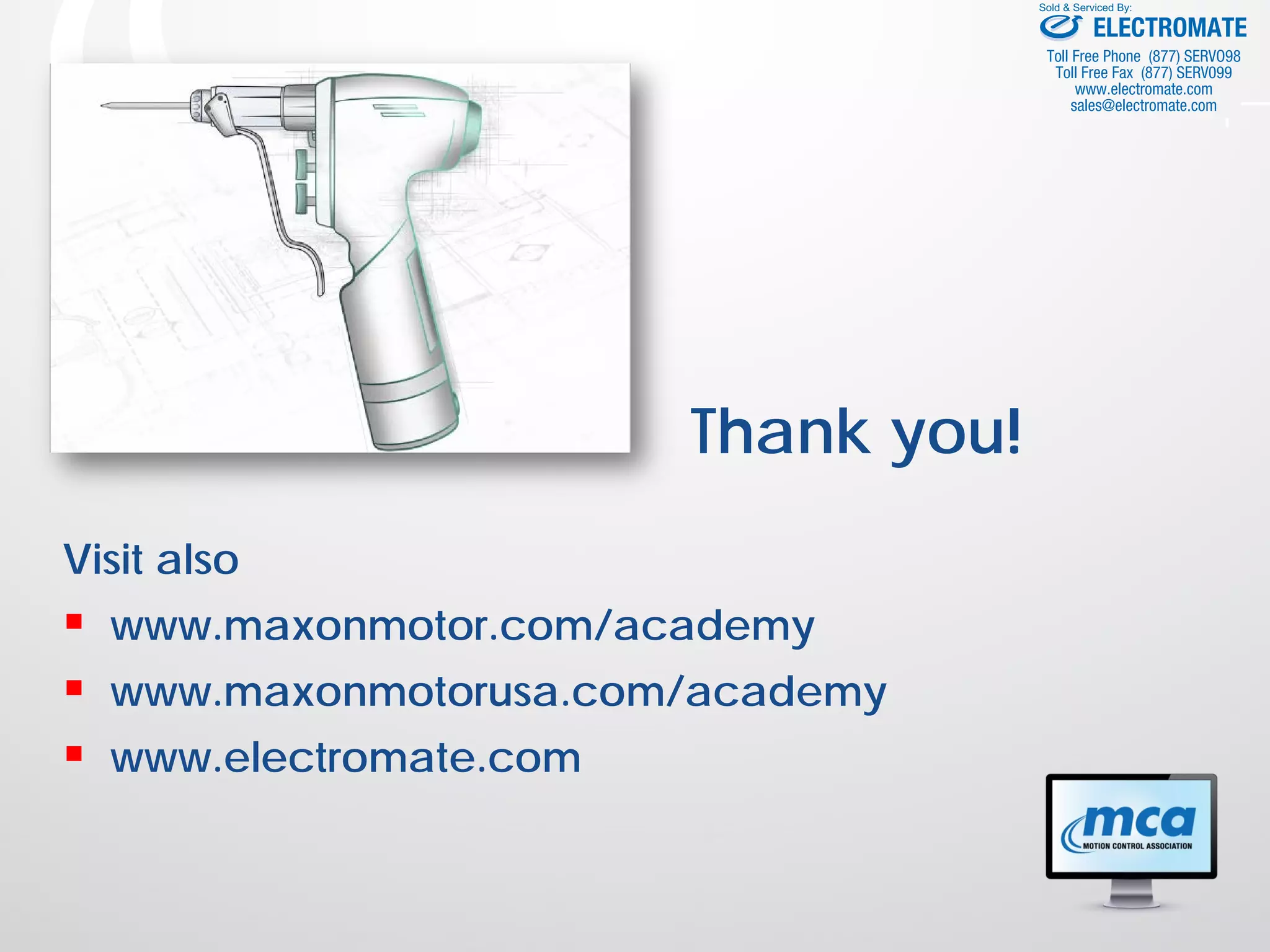 Thank you!
Visit also
 www.maxonmotor.com/academy
 www.maxonmotorusa.com/academy
 www.electromate.com
ELECTROMATE
Toll Free Phone (877) SERVO98
Toll Free Fax (877) SERV099
www.electromate.com
sales@electromate.com
Sold & Serviced By:
 