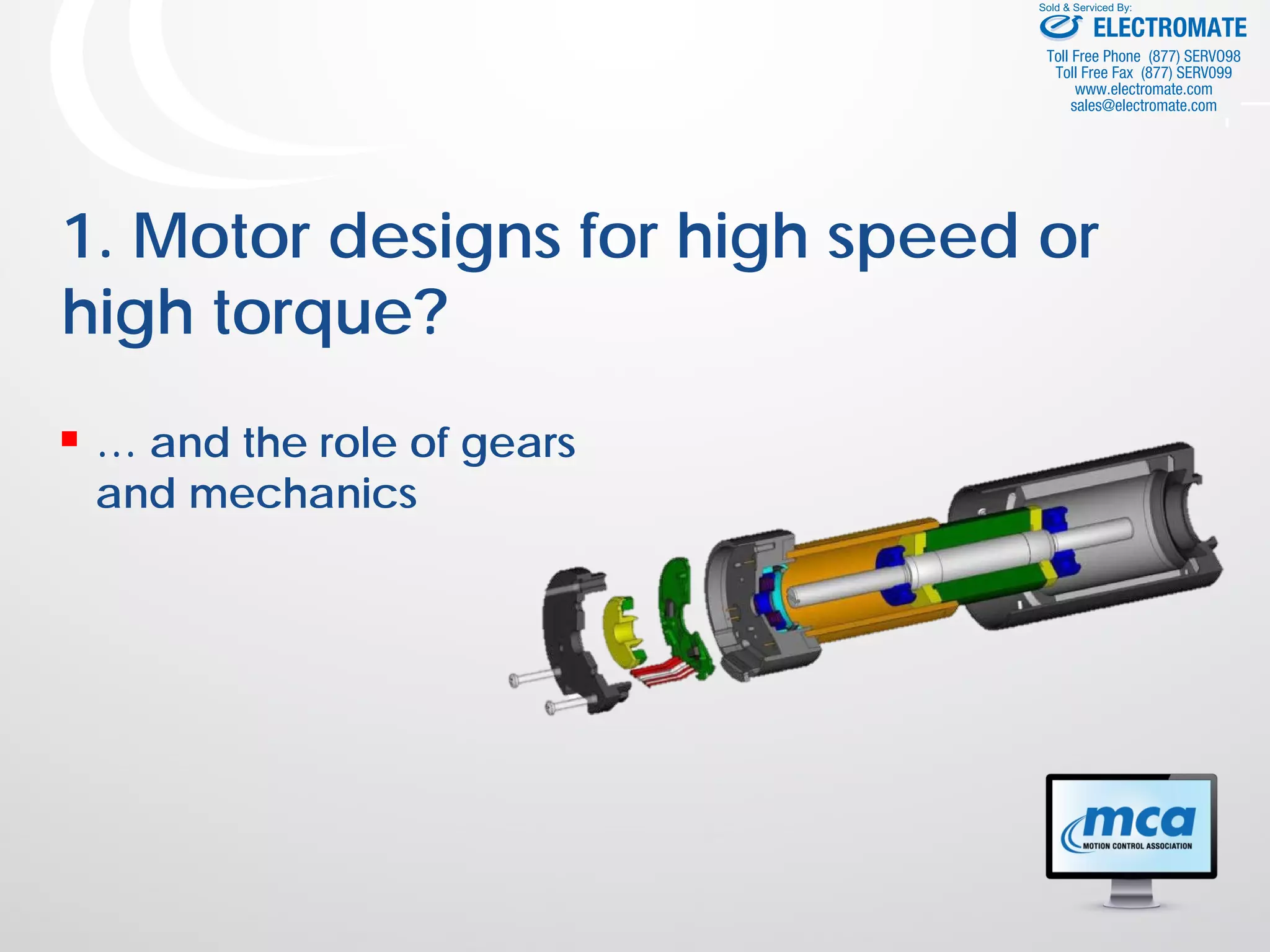 1. Motor designs for high speed or
high torque?
 … and the role of gears
and mechanics
ELECTROMATE
Toll Free Phone (877) SERVO98
Toll Free Fax (877) SERV099
www.electromate.com
sales@electromate.com
Sold & Serviced By:
 