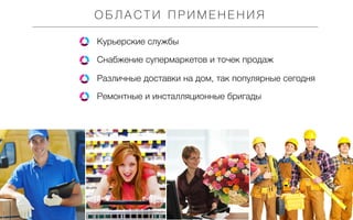 ОБЛАСТИ ПРИМЕНЕНИЯ
Курьерские службы
Снабжение супермаркетов и точек продаж
Различные доставки на дом, так популярные сегодня
Ремонтные и инсталляционные бригады

 