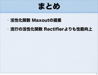 まとめ
活性化関数 Maxoutの提案
流行の活性化関数 Rectiﬁerよりも性能向上
12
 