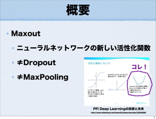 概要
Maxout
ニューラルネットワークの新しい活性化関数
≠Dropout
≠MaxPooling
PFI Deep Learningの技術と未来
http://www.slideshare.net/beam2d/deep-learning-22544096
コレ！
2
 