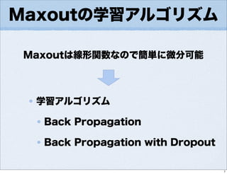 Maxoutの学習アルゴリズム
学習アルゴリズム
Back Propagation
Back Propagation with Dropout
Maxoutは線形関数なので簡単に微分可能
7
 