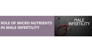 ROLE OF MICRO NUTRIENTS
IN MALE INFERTILITY
 