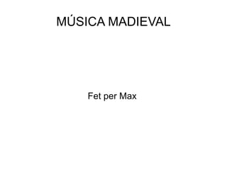 MÚSICA MADIEVAL
Fet per Max
 