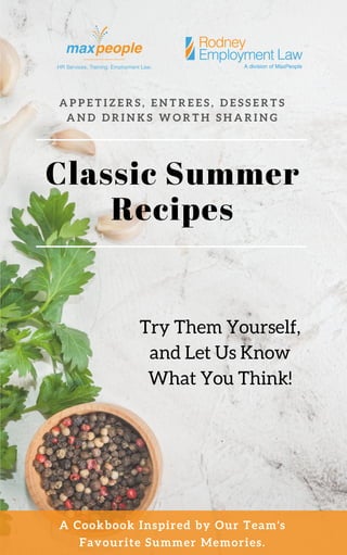Classic Summer 
Recipes
A P P E T I Z E R S , E N T R E E S , D E S S E R T S
A N D D R I N K S W O R T H S H A R I N G
A Cookbook Inspired by Our Team's
Favourite Summer Memories.
Try Them Yourself,
and Let Us Know
What You Think!
 
