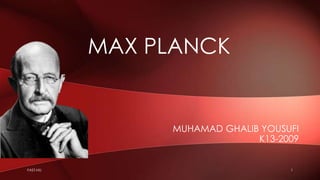 MAX PLANCK

MUHAMAD GHALIB YOUSUFI
K13-2009

FAST-NU

1

 