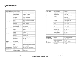 Specifications

 System capabilities Fully DVB compliant                                                             Power supply        Power consumption            Max 20W
 LNB/Tuner input         Connector                 IEC 169-24,female                                                     Supply voltage               90V - 250V ~
                         Frequency range           950MHz ~ 2150MHz                                                      Supply frequency             50Hz - 60Hz
                         Signal level              -65dBm ~ -25dBm                                   Rear Panel                                       Video out (CVBS, RGB)
                                                                                                     connectors          TV SCART
                         LNB supply                14/18V, max 400mA                                                                                  Audio out
                         LNB switch control        22KHz                                                                                              Video out (CVBS)
                         DiSEqC                    Ver 1.0/1.1/1.2/USALS Compatible                                      VCR SCART                    Video In (CVBS, RGB)
 Demodulator             Front end                 QPSK                                                                                               Audio out
                         Symbol rate               2Msps ~ 45Msps                                                        VIDEO                        1 X RCA cinch
                         SCPC and MCPC Capable                                                                           AUDIO L/R                    2 X RCA cinch
                         Spectral inversion        Auto conversion                                                       SPDIF                        1 X RCA cinch
 System resource         Processor                 32bit processor (80MHz)                                               Serial data                  9pin D-sub
                         SDRAM                     8Mbyte                                                                Digital tuner input          IEC 169 - 24
                         FLASH                     2Mbyte                                                                Loop-through Digital tuner   IEC 169 - 24
                         EEPROM                    32Kbyte                                                               Terrestrial ant input        IEC 169 - 2
 Video Decoder           MPEG 2                    Main Proflie @Main Level                                              RF modulator output          IEC 169 - 2
                         Data Rate                 up to 15M bits/s
                         Resolution                720 X 576, 720 X 480                              RF modulator        Connector                    IEC 169-2, female/male
                         Video format              NTSC, PAL                                         PAL G/I/K TV Type
                                                                                                                         Frequency                    470 ~ 860MHz
                         Aspec Ratio               4:3,16:9                                                              Output channel number        21 ~ 69
 Teletext                DVB compliant                                                               Physical            Size (W X H X D)             260 X 54 X 232(mm)
 MPEG Audio              MPEG 1 layer 1 &2                                                           Specification
                                                                                                                         Weight (Net)                 1.8 Kg
                         Type                      Mono,Dual mono,Stereo,Joint Stereo
                         Sampling rates            32,44.1 and 48 KHz
 Serial data interface   Connector                 9pin D-sub male, Max 115K bps
 Remote control          Code                      NEC-IR
                         Operating condition       up to 7 Meter




                                              28                                                                                                 29
                                                                              http://satmaj.blogspot.com/
 